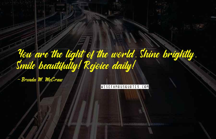 Brenda M. McGraw Quotes: You are the light of the world. Shine brightly. Smile beautifully! Rejoice daily!