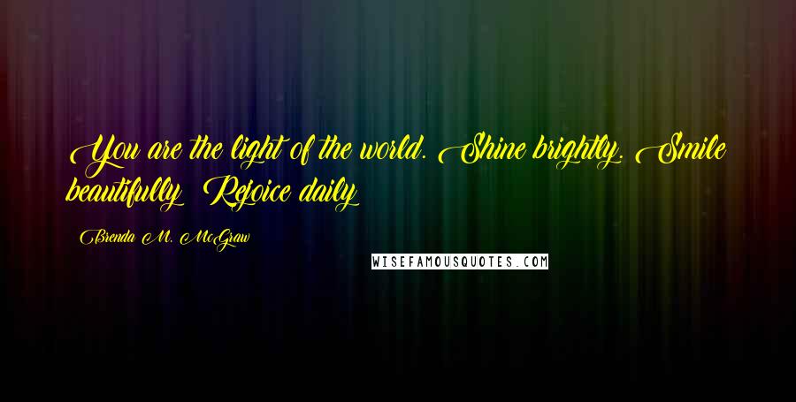 Brenda M. McGraw Quotes: You are the light of the world. Shine brightly. Smile beautifully! Rejoice daily!