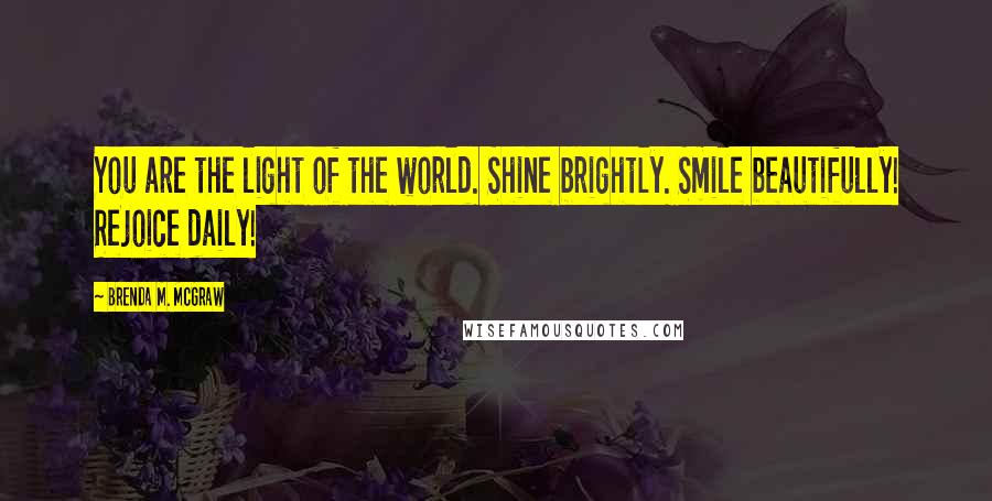 Brenda M. McGraw Quotes: You are the light of the world. Shine brightly. Smile beautifully! Rejoice daily!