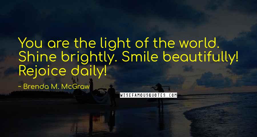 Brenda M. McGraw Quotes: You are the light of the world. Shine brightly. Smile beautifully! Rejoice daily!