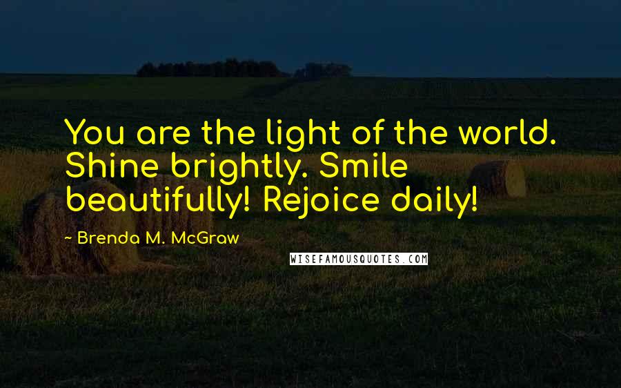 Brenda M. McGraw Quotes: You are the light of the world. Shine brightly. Smile beautifully! Rejoice daily!