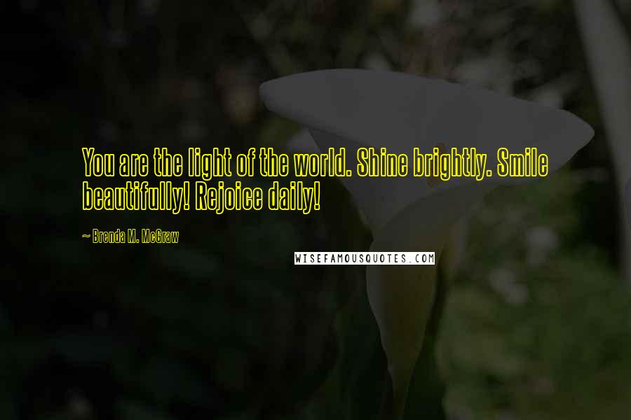 Brenda M. McGraw Quotes: You are the light of the world. Shine brightly. Smile beautifully! Rejoice daily!