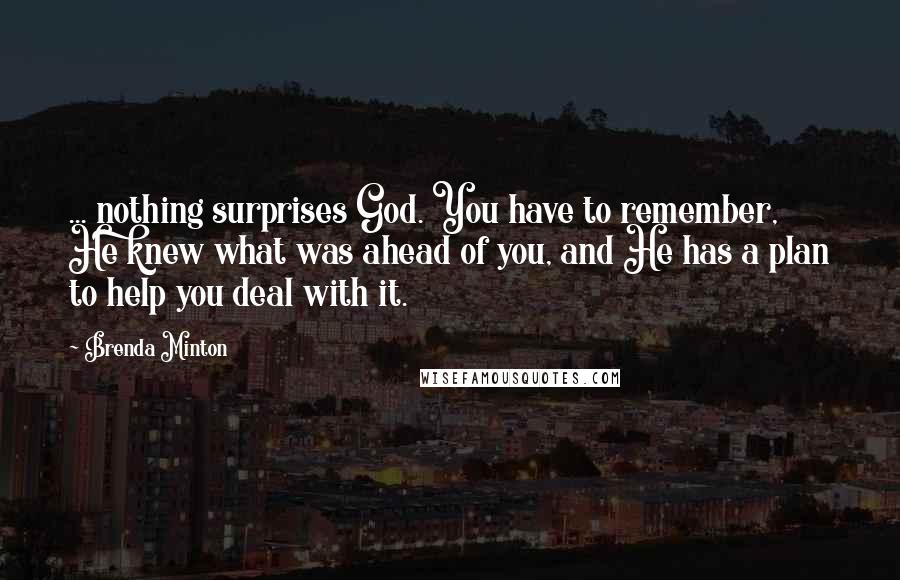 Brenda Minton Quotes: ... nothing surprises God. You have to remember, He knew what was ahead of you, and He has a plan to help you deal with it.