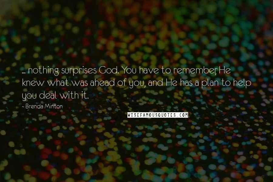 Brenda Minton Quotes: ... nothing surprises God. You have to remember, He knew what was ahead of you, and He has a plan to help you deal with it.