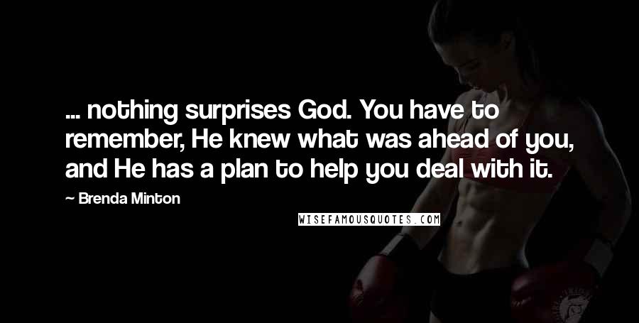 Brenda Minton Quotes: ... nothing surprises God. You have to remember, He knew what was ahead of you, and He has a plan to help you deal with it.