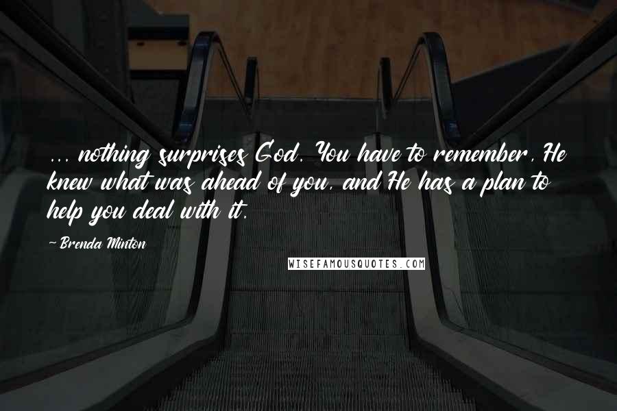 Brenda Minton Quotes: ... nothing surprises God. You have to remember, He knew what was ahead of you, and He has a plan to help you deal with it.