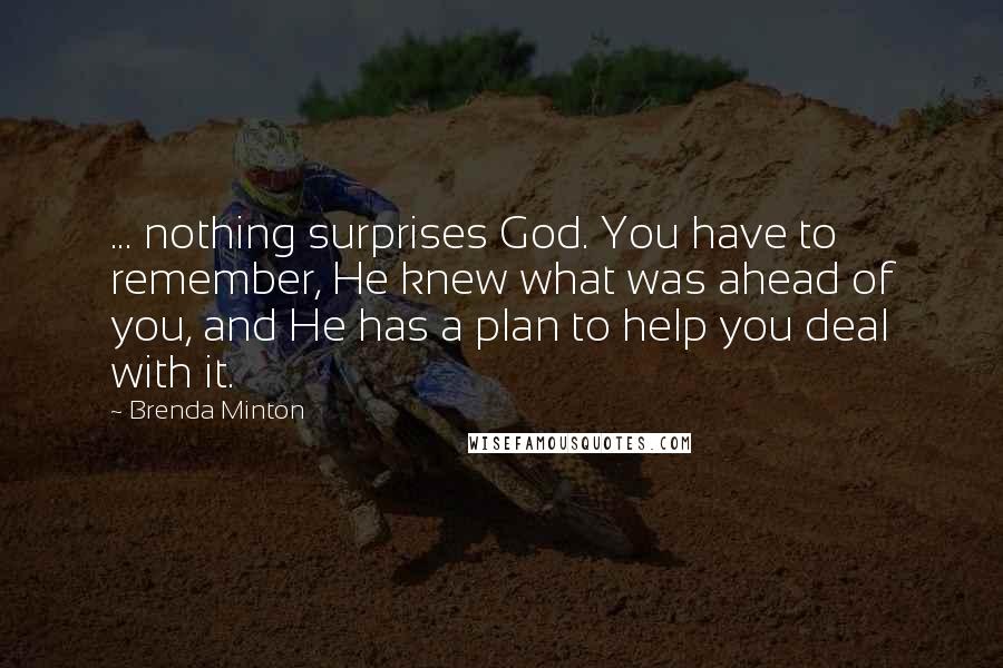 Brenda Minton Quotes: ... nothing surprises God. You have to remember, He knew what was ahead of you, and He has a plan to help you deal with it.