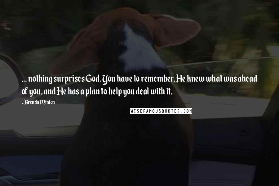 Brenda Minton Quotes: ... nothing surprises God. You have to remember, He knew what was ahead of you, and He has a plan to help you deal with it.