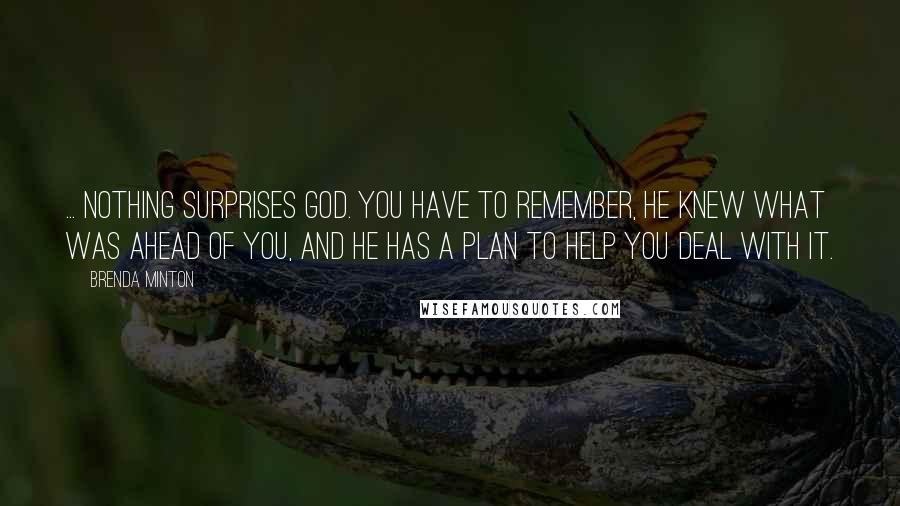 Brenda Minton Quotes: ... nothing surprises God. You have to remember, He knew what was ahead of you, and He has a plan to help you deal with it.