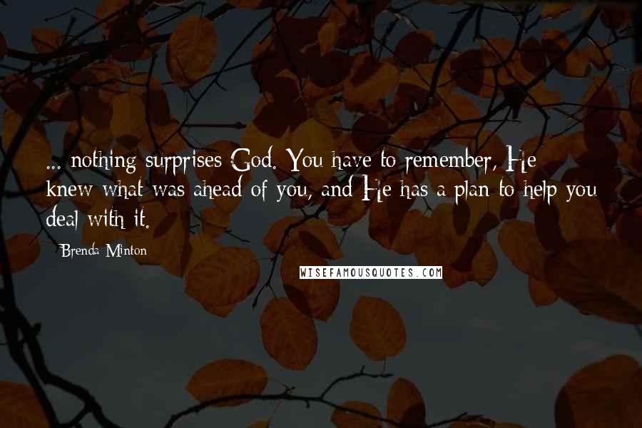 Brenda Minton Quotes: ... nothing surprises God. You have to remember, He knew what was ahead of you, and He has a plan to help you deal with it.