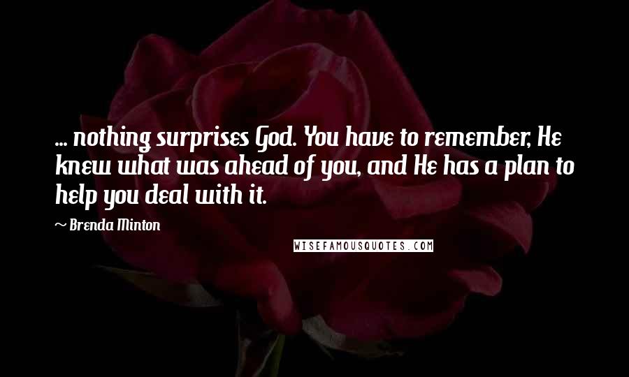 Brenda Minton Quotes: ... nothing surprises God. You have to remember, He knew what was ahead of you, and He has a plan to help you deal with it.