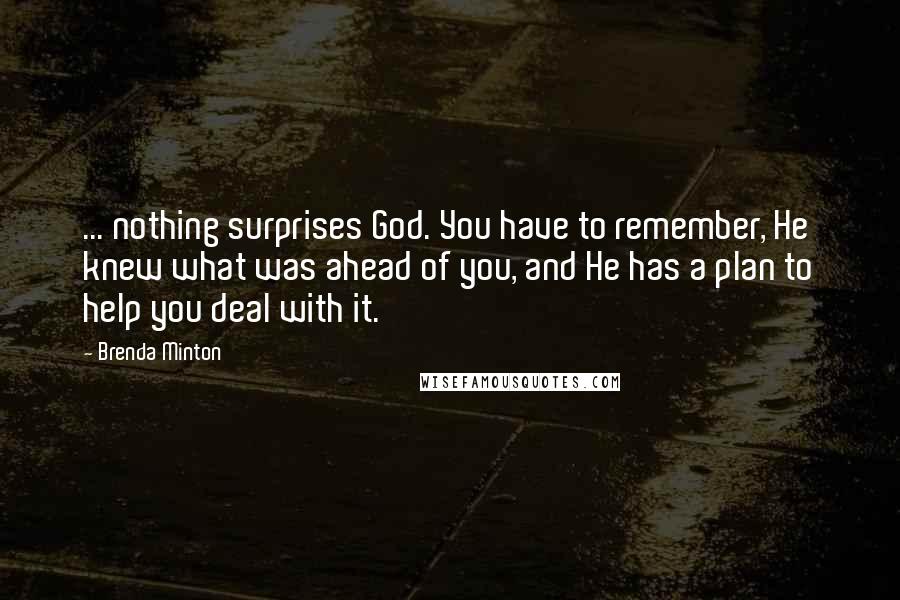 Brenda Minton Quotes: ... nothing surprises God. You have to remember, He knew what was ahead of you, and He has a plan to help you deal with it.