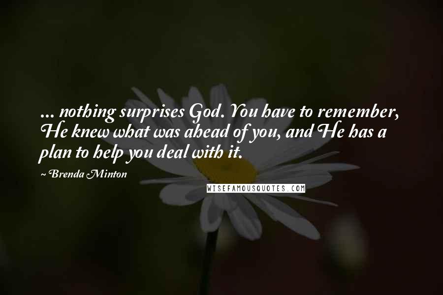 Brenda Minton Quotes: ... nothing surprises God. You have to remember, He knew what was ahead of you, and He has a plan to help you deal with it.