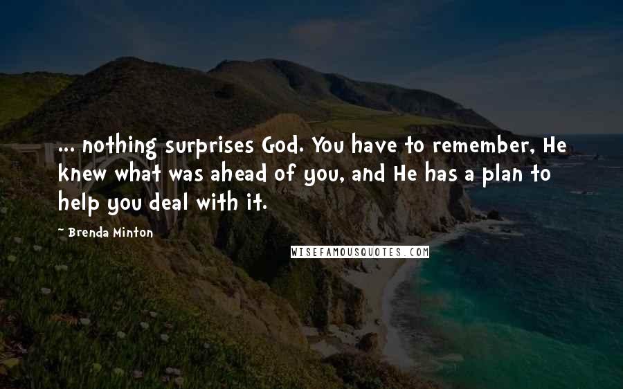 Brenda Minton Quotes: ... nothing surprises God. You have to remember, He knew what was ahead of you, and He has a plan to help you deal with it.