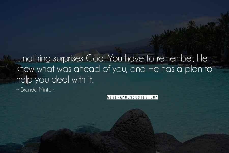 Brenda Minton Quotes: ... nothing surprises God. You have to remember, He knew what was ahead of you, and He has a plan to help you deal with it.