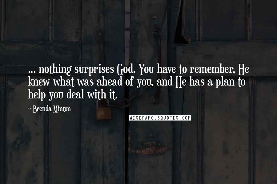 Brenda Minton Quotes: ... nothing surprises God. You have to remember, He knew what was ahead of you, and He has a plan to help you deal with it.