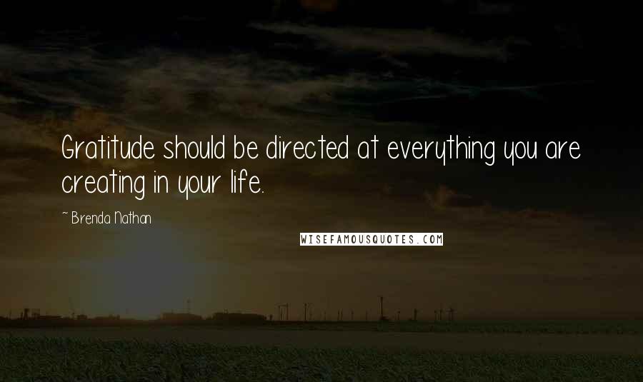 Brenda Nathan Quotes: Gratitude should be directed at everything you are creating in your life.