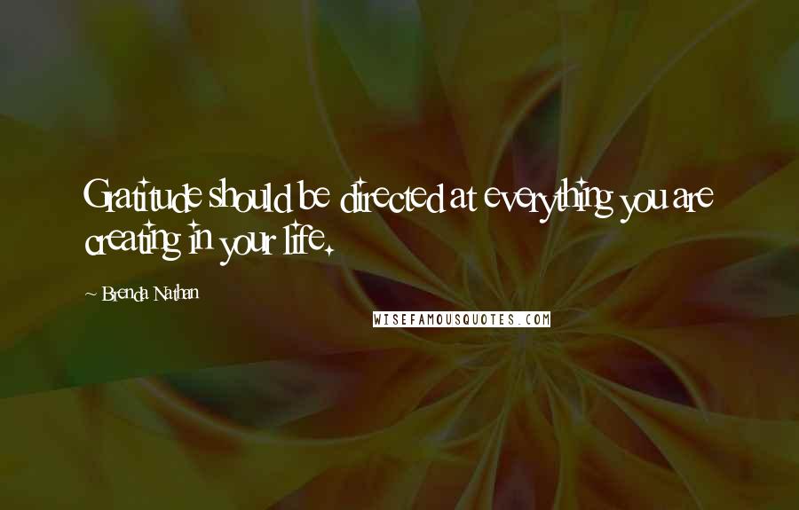 Brenda Nathan Quotes: Gratitude should be directed at everything you are creating in your life.