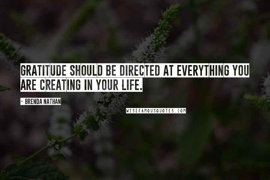 Brenda Nathan Quotes: Gratitude should be directed at everything you are creating in your life.