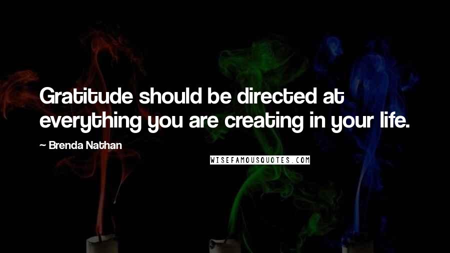 Brenda Nathan Quotes: Gratitude should be directed at everything you are creating in your life.