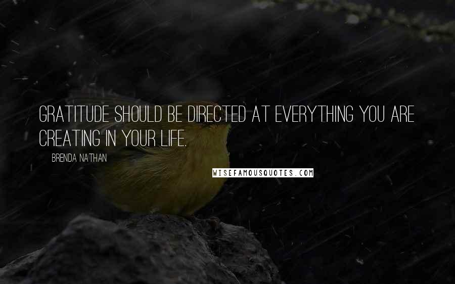 Brenda Nathan Quotes: Gratitude should be directed at everything you are creating in your life.