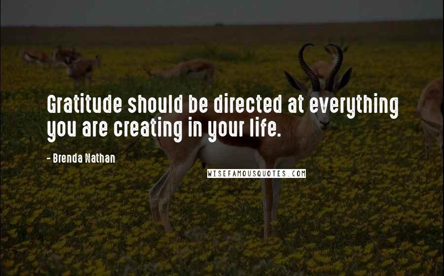 Brenda Nathan Quotes: Gratitude should be directed at everything you are creating in your life.