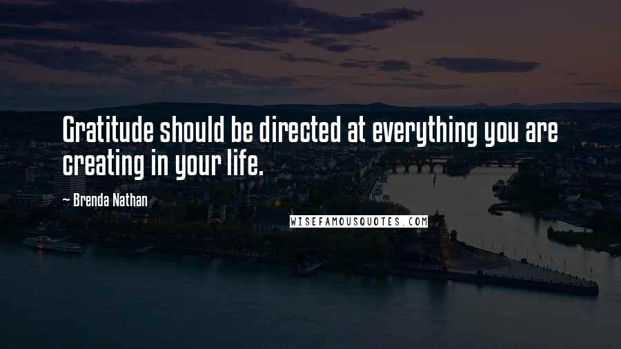 Brenda Nathan Quotes: Gratitude should be directed at everything you are creating in your life.