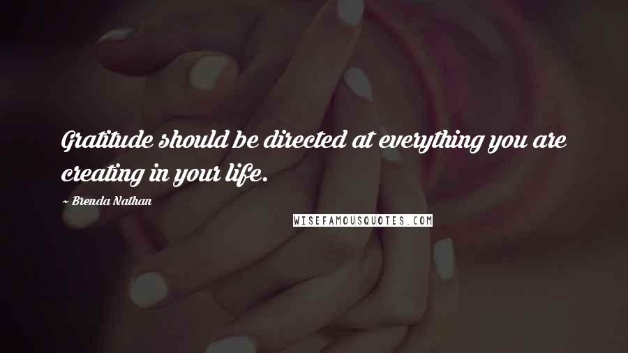 Brenda Nathan Quotes: Gratitude should be directed at everything you are creating in your life.