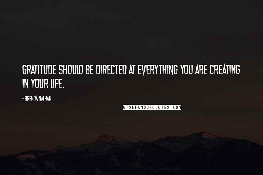 Brenda Nathan Quotes: Gratitude should be directed at everything you are creating in your life.