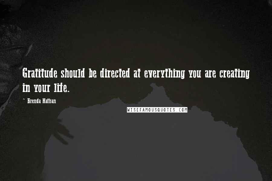 Brenda Nathan Quotes: Gratitude should be directed at everything you are creating in your life.