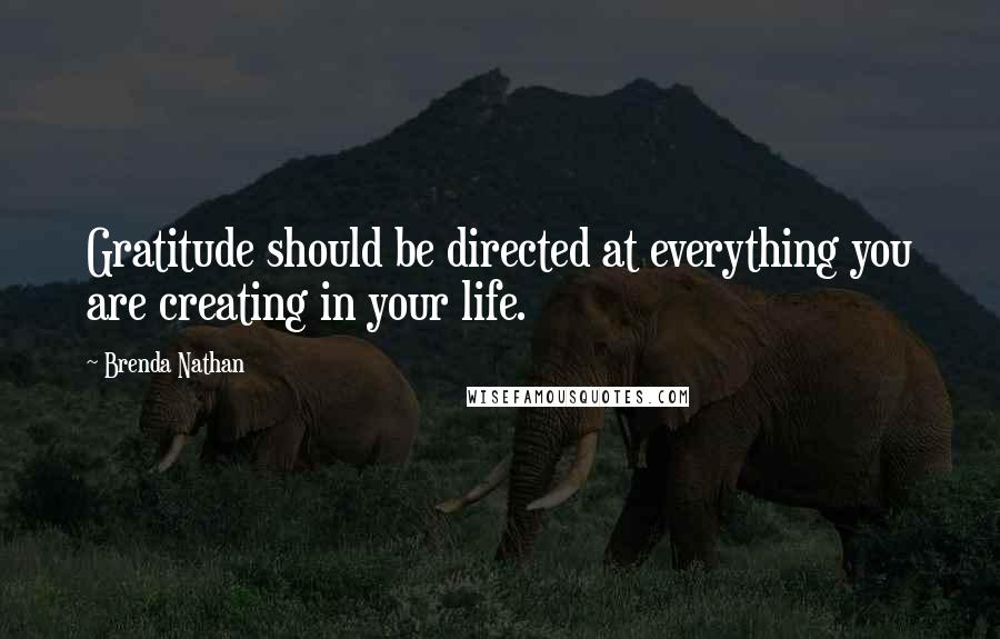 Brenda Nathan Quotes: Gratitude should be directed at everything you are creating in your life.
