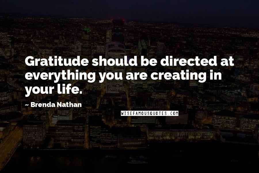 Brenda Nathan Quotes: Gratitude should be directed at everything you are creating in your life.