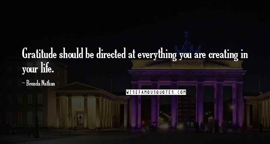 Brenda Nathan Quotes: Gratitude should be directed at everything you are creating in your life.