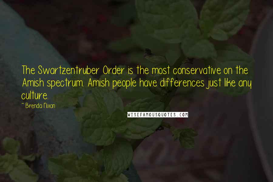 Brenda Nixon Quotes: The Swartzentruber Order is the most conservative on the Amish spectrum. Amish people have differences just like any culture.