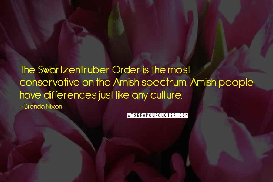 Brenda Nixon Quotes: The Swartzentruber Order is the most conservative on the Amish spectrum. Amish people have differences just like any culture.