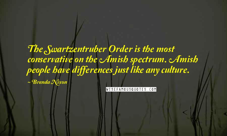 Brenda Nixon Quotes: The Swartzentruber Order is the most conservative on the Amish spectrum. Amish people have differences just like any culture.