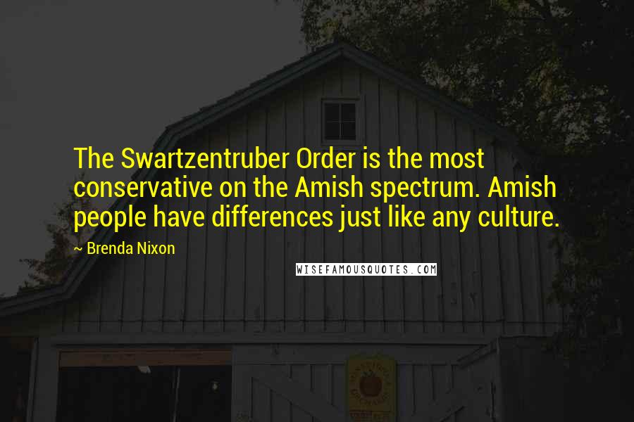 Brenda Nixon Quotes: The Swartzentruber Order is the most conservative on the Amish spectrum. Amish people have differences just like any culture.