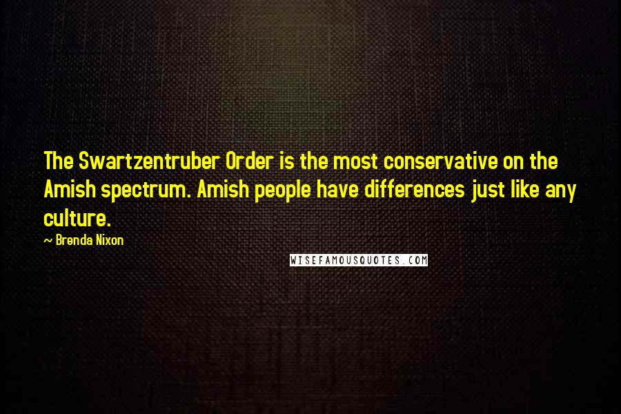 Brenda Nixon Quotes: The Swartzentruber Order is the most conservative on the Amish spectrum. Amish people have differences just like any culture.