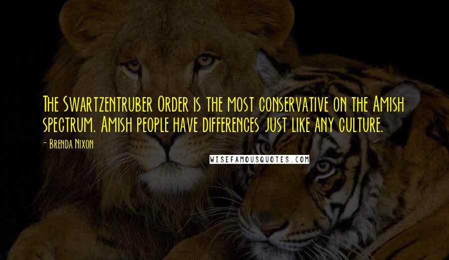 Brenda Nixon Quotes: The Swartzentruber Order is the most conservative on the Amish spectrum. Amish people have differences just like any culture.