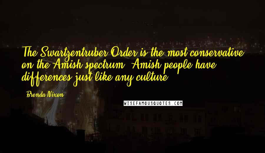 Brenda Nixon Quotes: The Swartzentruber Order is the most conservative on the Amish spectrum. Amish people have differences just like any culture.