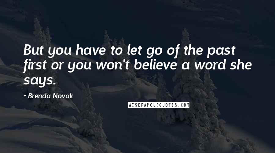 Brenda Novak Quotes: But you have to let go of the past first or you won't believe a word she says.