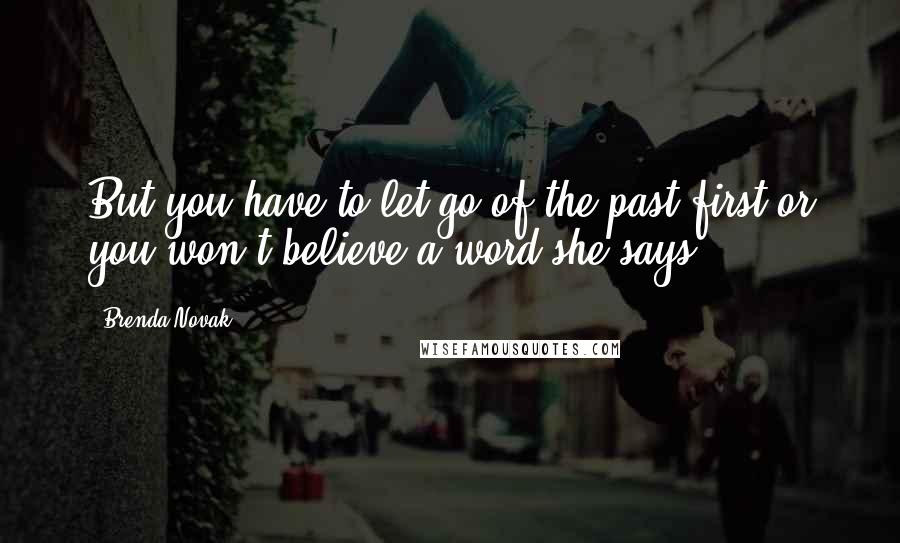 Brenda Novak Quotes: But you have to let go of the past first or you won't believe a word she says.