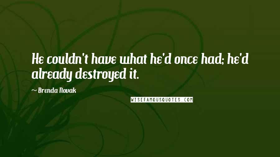 Brenda Novak Quotes: He couldn't have what he'd once had; he'd already destroyed it.