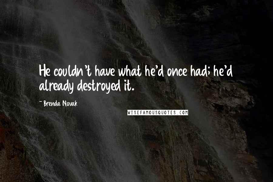 Brenda Novak Quotes: He couldn't have what he'd once had; he'd already destroyed it.