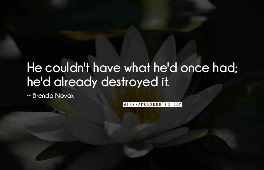 Brenda Novak Quotes: He couldn't have what he'd once had; he'd already destroyed it.