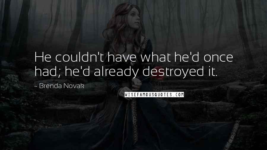 Brenda Novak Quotes: He couldn't have what he'd once had; he'd already destroyed it.