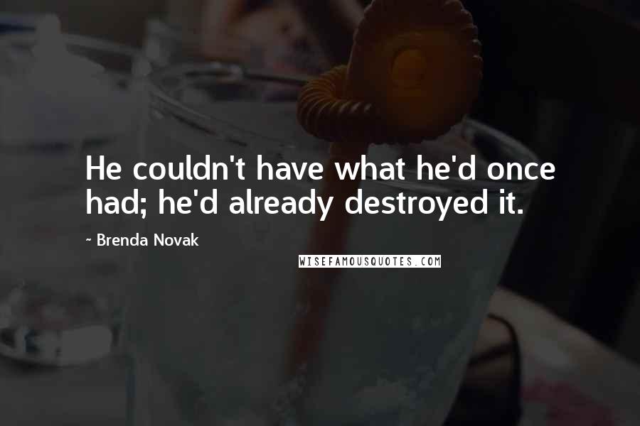 Brenda Novak Quotes: He couldn't have what he'd once had; he'd already destroyed it.