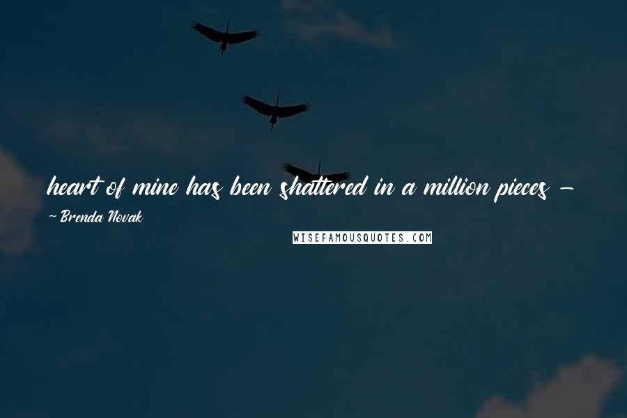 Brenda Novak Quotes: heart of mine has been shattered in a million pieces - but even during the worst of times, I had you. One of God's tender mercies. Love, Phoenix