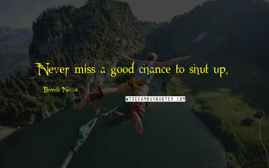 Brenda Novak Quotes: Never miss a good chance to shut up.