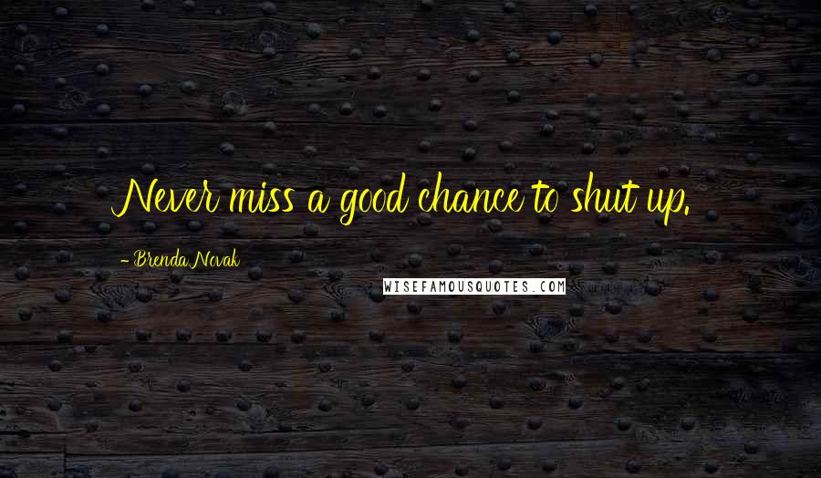 Brenda Novak Quotes: Never miss a good chance to shut up.